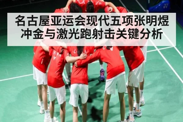 名古屋亚运会现代五项张明煜冲金与激光跑射击关键分析