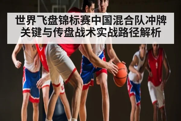 世界飞盘锦标赛中国混合队冲牌关键与传盘战术实战路径解析