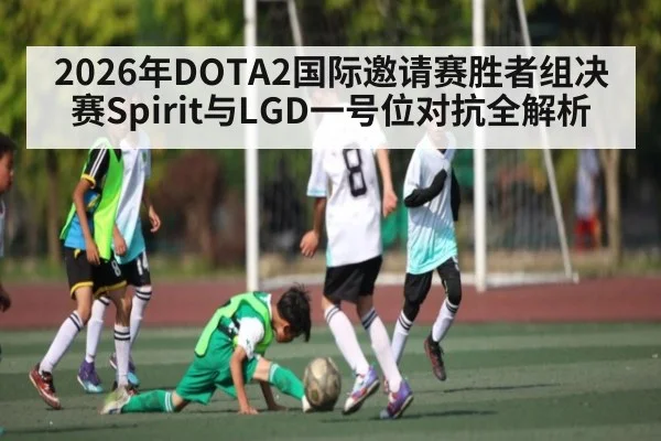 2026年DOTA2国际邀请赛胜者组决赛Spirit与LGD一号位对抗全解析
