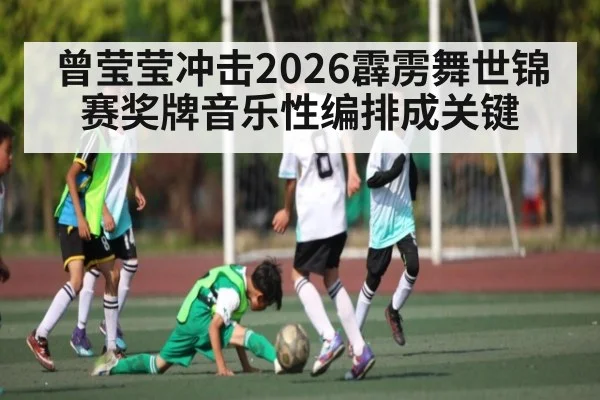 曾莹莹冲击2026霹雳舞世锦赛奖牌音乐性编排成关键